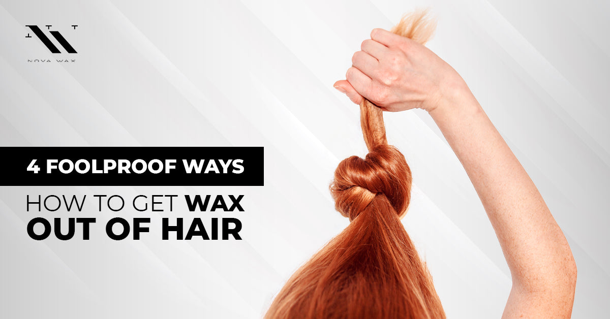 How to Get Wax Out of Hair - Nova Wax